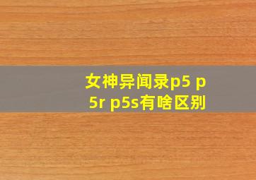 女神异闻录p5 p5r p5s有啥区别